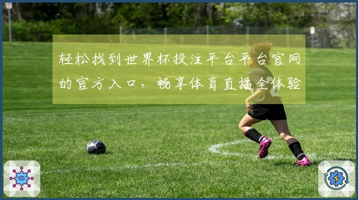 轻松找到世界杯投注平台平台官网的官方入口，畅享体育直播全体验