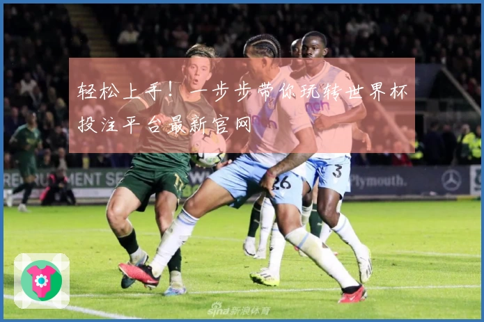 轻松上手！一步步带你玩转世界杯投注平台最新官网