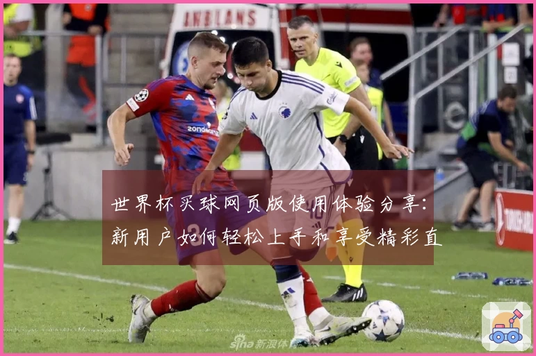 世界杯买球网页版使用体验分享：新用户如何轻松上手和享受精彩直播