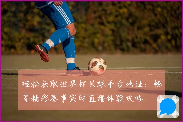 轻松获取世界杯买球平台地址，畅享精彩赛事实时直播体验攻略