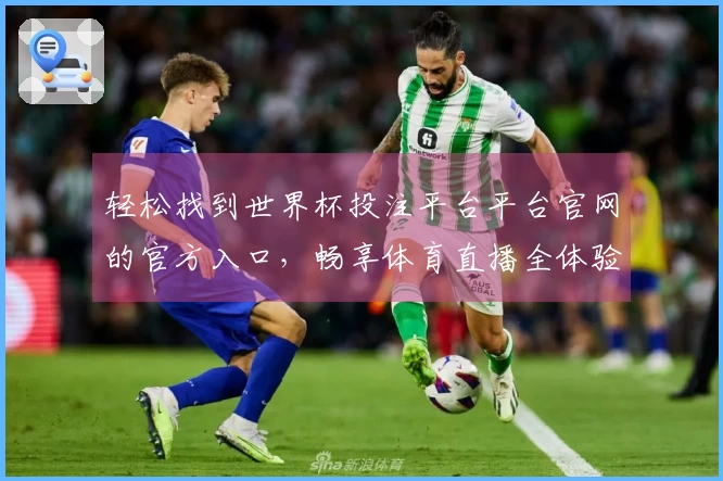 轻松找到世界杯投注平台平台官网的官方入口，畅享体育直播全体验