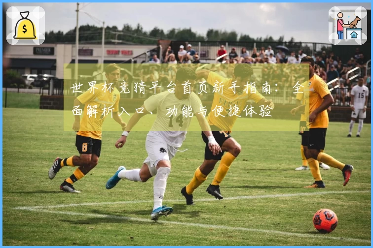 世界杯竞猜平台首页新手指南：全面解析入口、功能与便捷体验